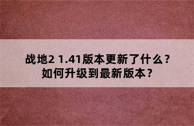 战地2 1.41版本更新了什么？如何升级到最新版本？